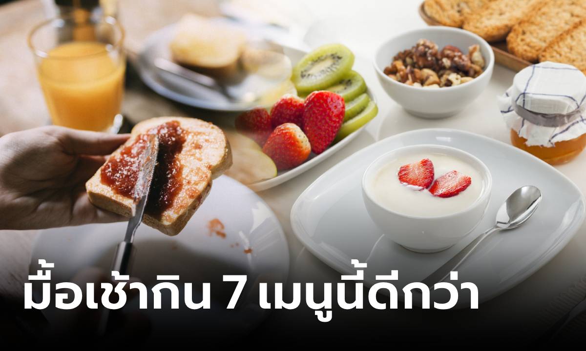 เช้านี้กินอะไรดี? ผู้เชี่ยวชาญแนะ “มื้อเช้า” เปลี่ยนจากข้าวเหนียว-ขนมปัง มากิน 7 เมนูนี้ดีกว่า