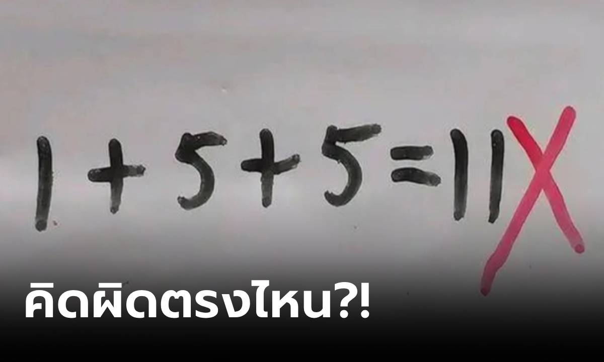 พ่อโทรหาครู ลูกคิดเลข 1+5+5=11  ทำไมตรวจว่า “ผิด” รู้เฉลยพูดไม่ออก เพราะผิดจริงๆ