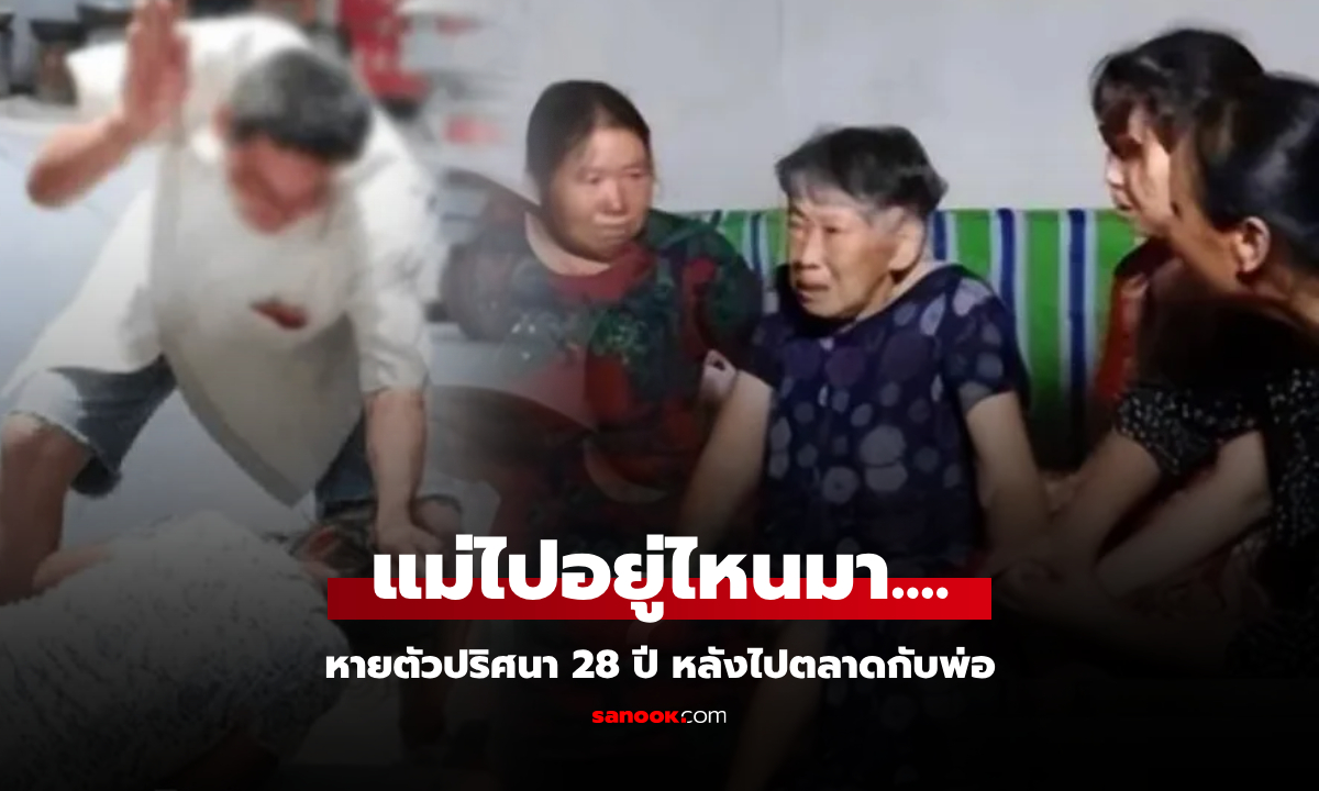 แม่ไปจ่ายตลาดกับพ่อ ก่อนหายปริศนา 28 ปีกว่าลูกจะเจอ เล่าบีบหัวใจ \