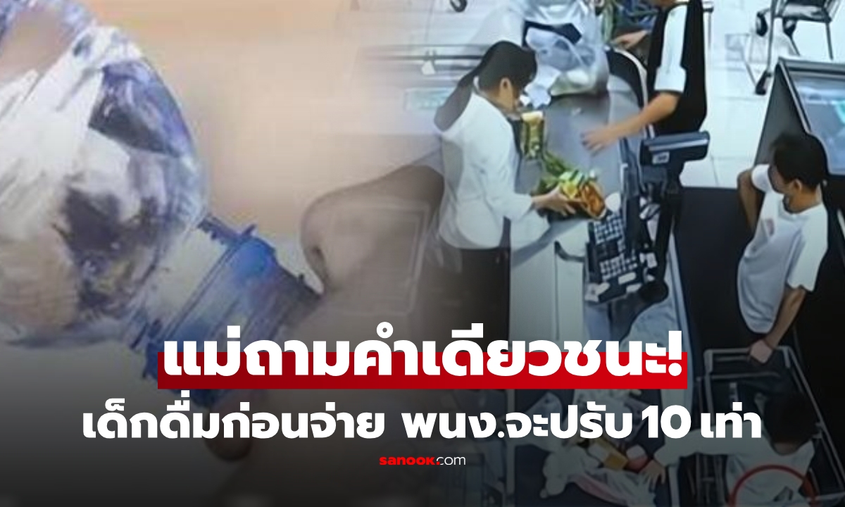ด.ช.เปิดน้ำดื่มก่อนจ่ายเงิน แคชเชียร์บังคับปรับ 10 เท่า แม่ถามกลับเชือดนิ่มๆ แพ้อับอาย!