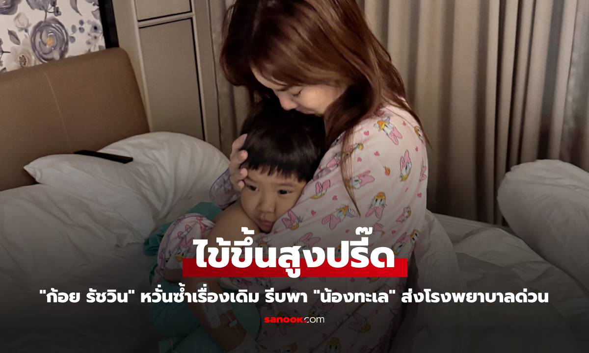 "ก้อย รัชวิน" หวั่นซ้ำเรื่องเดิม "น้องทะเล" ไข้ขึ้นสูงปรี๊ด รีบพาส่งโรงพยาบาลด่วน