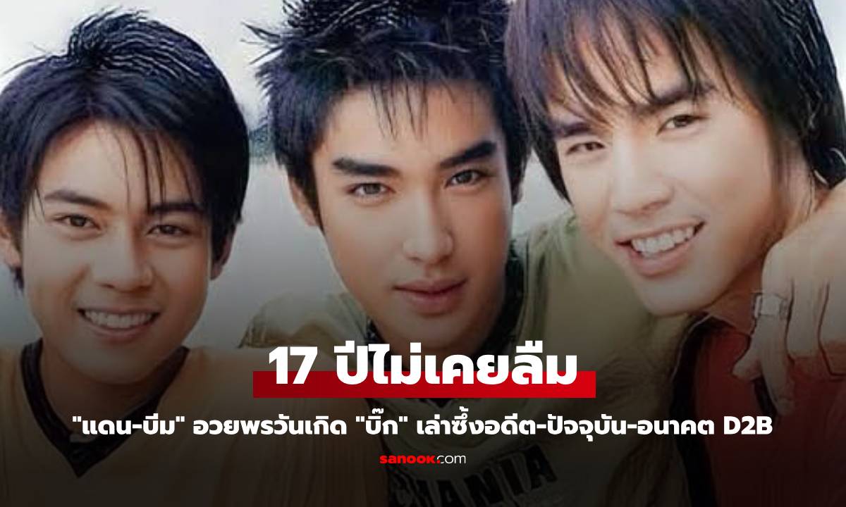 17 ปีไม่เคยลืม "แดน-บีม" อวยพรวันเกิด "บิ๊ก" เล่าซึ้งอดีต-ปัจจุบัน-อนาคต D2B