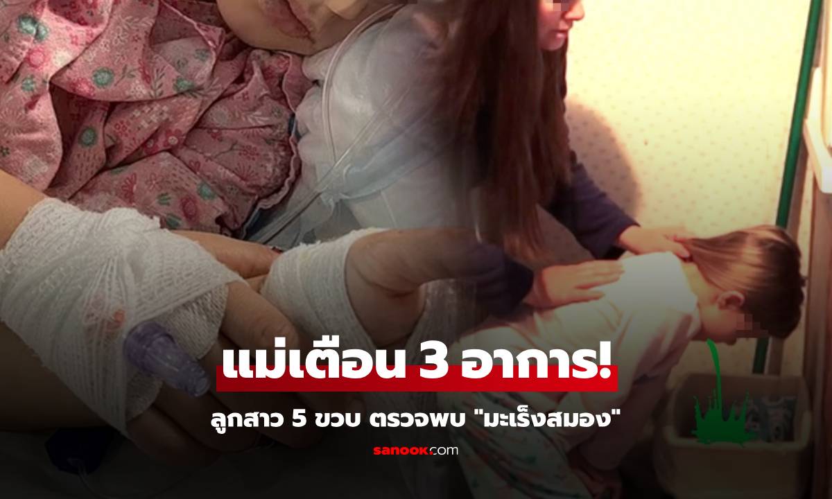 ลูก 5 ขวบ พบมะเร็งสมอง “ลุกลามแล้ว” แม่เสียใจเมิน 3 อาการ รวมทั้งอาเจียน-ตาบวม