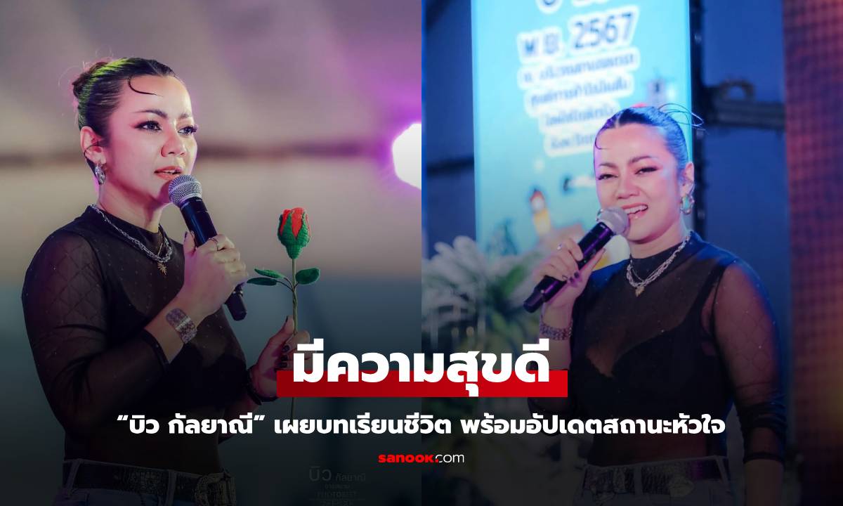 “บิว กัลยาณี” เผยบทเรียนชีวิต หลังเจอมรสุมหนัก พร้อมอัปเดตสถานะหัวใจ