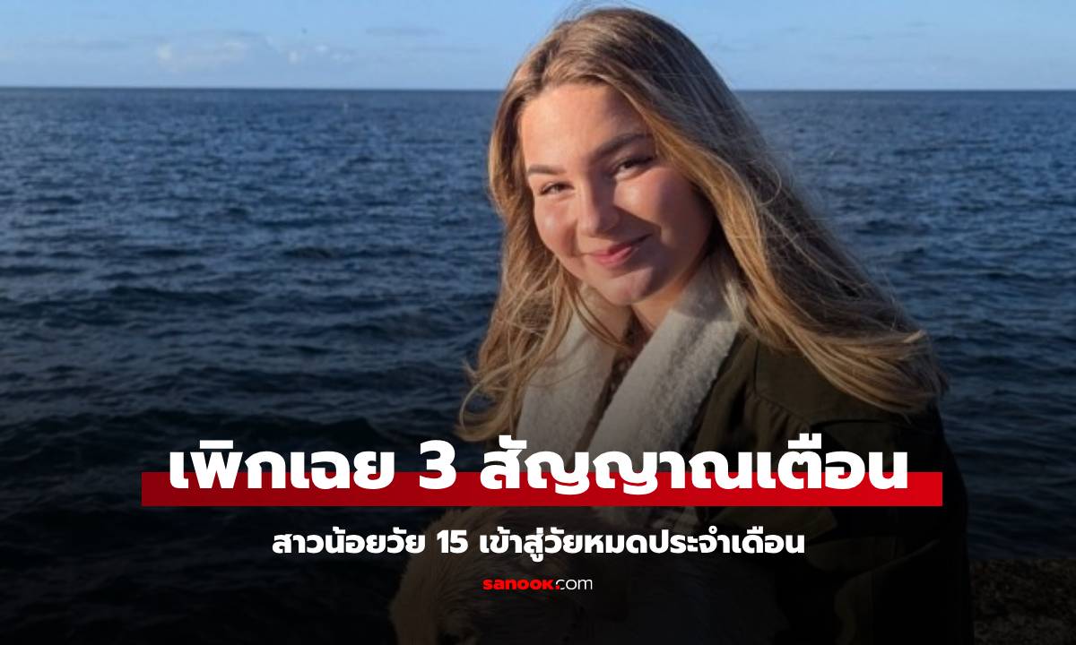 สาวน้อยวัย 15 เข้าสู่วัยหมดประจำเดือน เสียใจเพิกเฉย 3 สัญญาณเตือน เมื่อ 2 ปีก่อน