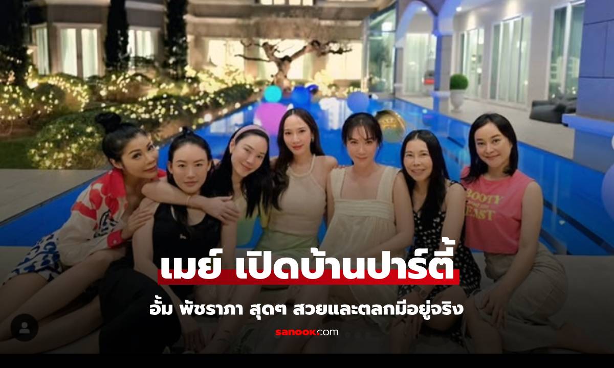 "เมย์ เฟื่องอารมย์" เปิดบ้านปาร์ตี้ "อั้ม พัชราภา" เต็มที่สุดๆ สวยและตลกมีอยู่จริง