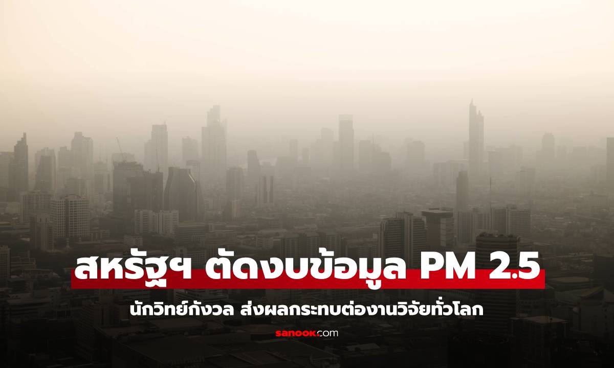 นักวิทย์กังวล สหรัฐฯ ตัดงบ โครงการรายงานข้อมูล PM 2.5 กระทบงานวิจัยทั่วโลก