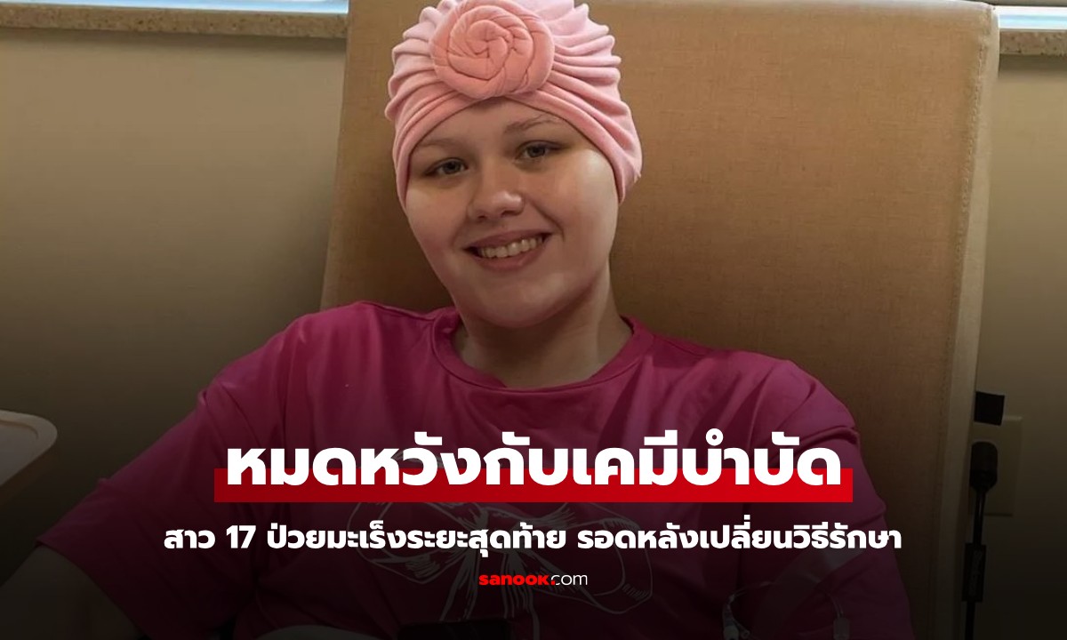 สาววัย 17 ป่วยมะเร็งระยะสุดท้าย เคมีบำบัดไม่ได้ผล พบปาฏิหาริย์หายป่วยใน 1 เดือน