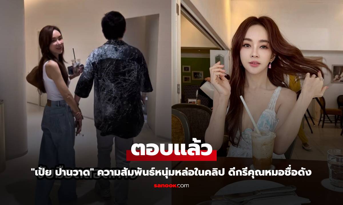"เป้ย ปานวาด" ตอบแล้ว ความสัมพันธ์หนุ่มหล่อในคลิป ดีกรีคุณหมอชื่อดัง
