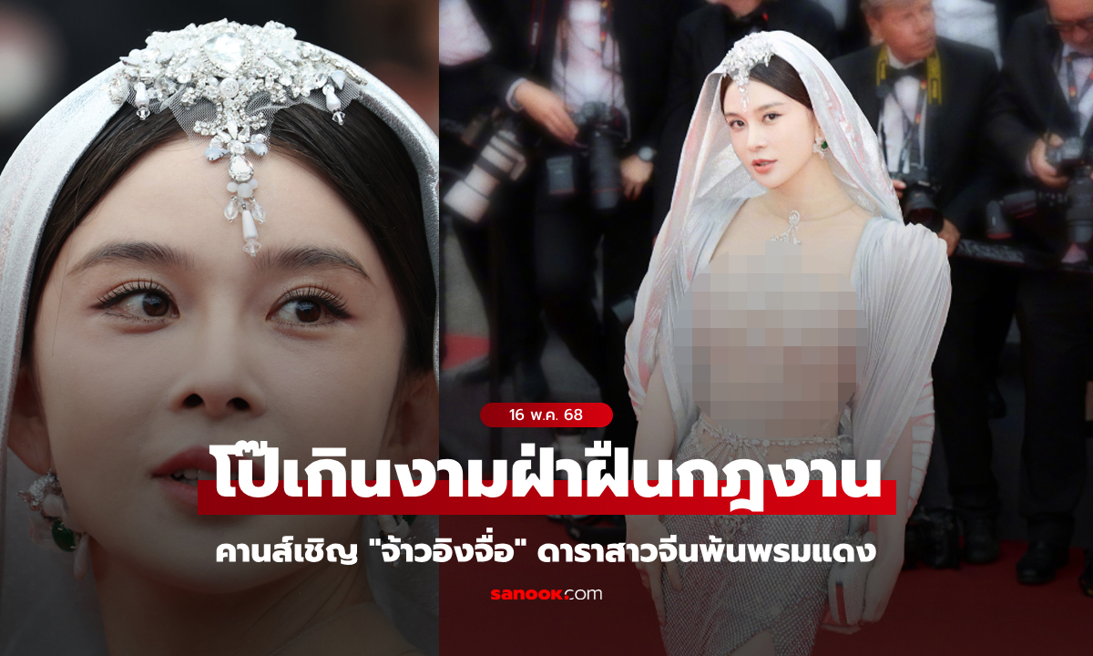 ชาวเน็ตถกเดือด! คานส์สั่งไล่ "จ้าวอิงจื่อ" ดาราสาวจีนพ้นพรมแดง เหตุชุดโป๊เกินงาม