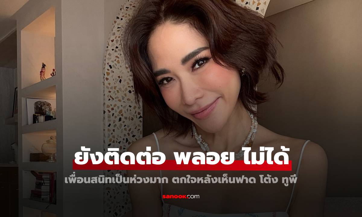 เพื่อนสนิทเป็นห่วง "พลอย เฌอมาลย์" ยังติดต่อไม่ได้ ตกใจหลังเห็นฟาด "โต้ง ทูพี"