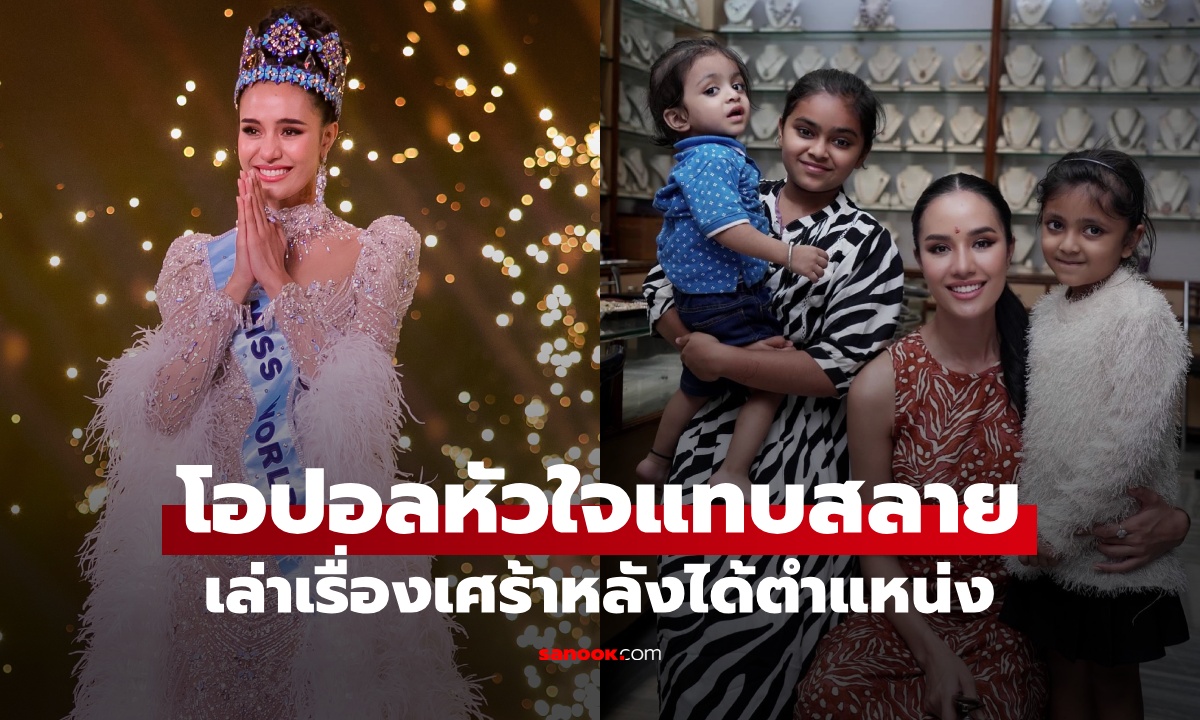 โอปอล สุชาตา เล่าเรื่องเศร้าหลังได้ตำแหน่ง Miss World พบความสูญเสียสุดสะเทือนใจ
