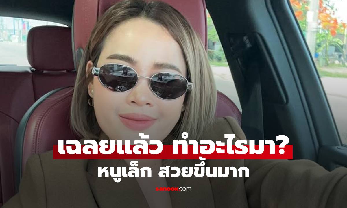 "หนูเล็ก" เฉลยแล้วไปทำอะไรมาสวยขึ้นมาก แต่คำตอบพีคมาก!