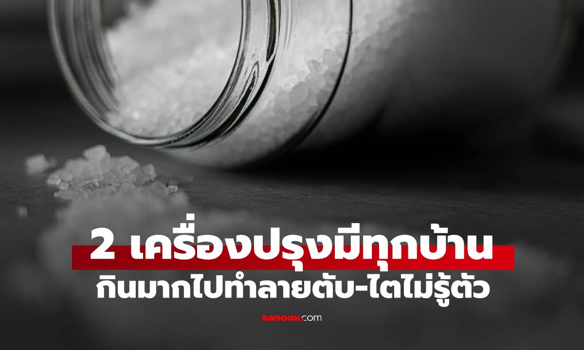 2 เครื่องปรุง ทำลายตับและไตพอๆ กับเหล้าเบียร์ หากใช้เกินขนาด คนไทยมีทุกครัว