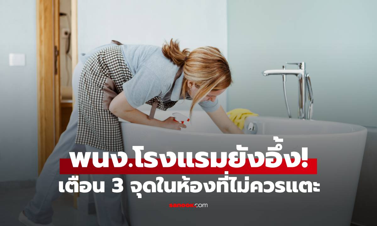 พนง.โรงแรมยังอึ้ง! เพิ่งรู้วิธีทำความสะอาด เตือน 3 จุดในห้องที่ไม่ควรแตะเด็ดขาด