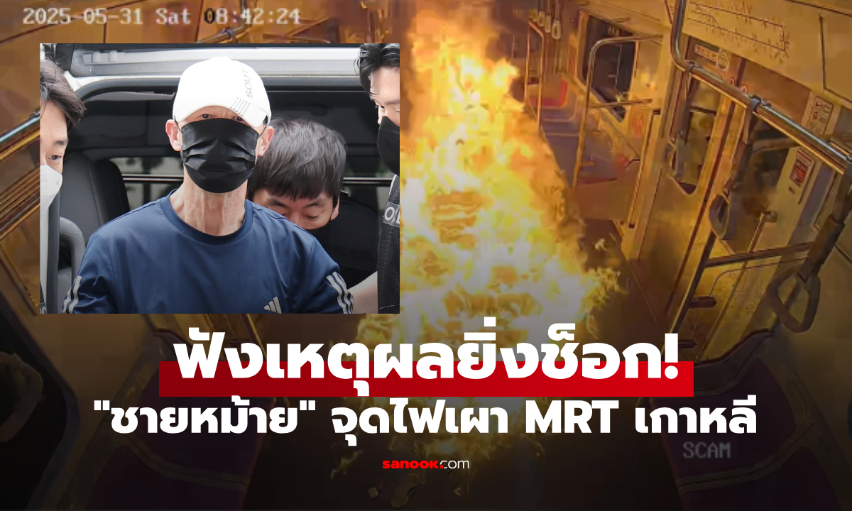 สารภาพแล้ว! ชายเกาหลีจุดไฟเผา MRT พุ่งเป้าเหยื่อ 160 คน ช็อกเหตุผล \