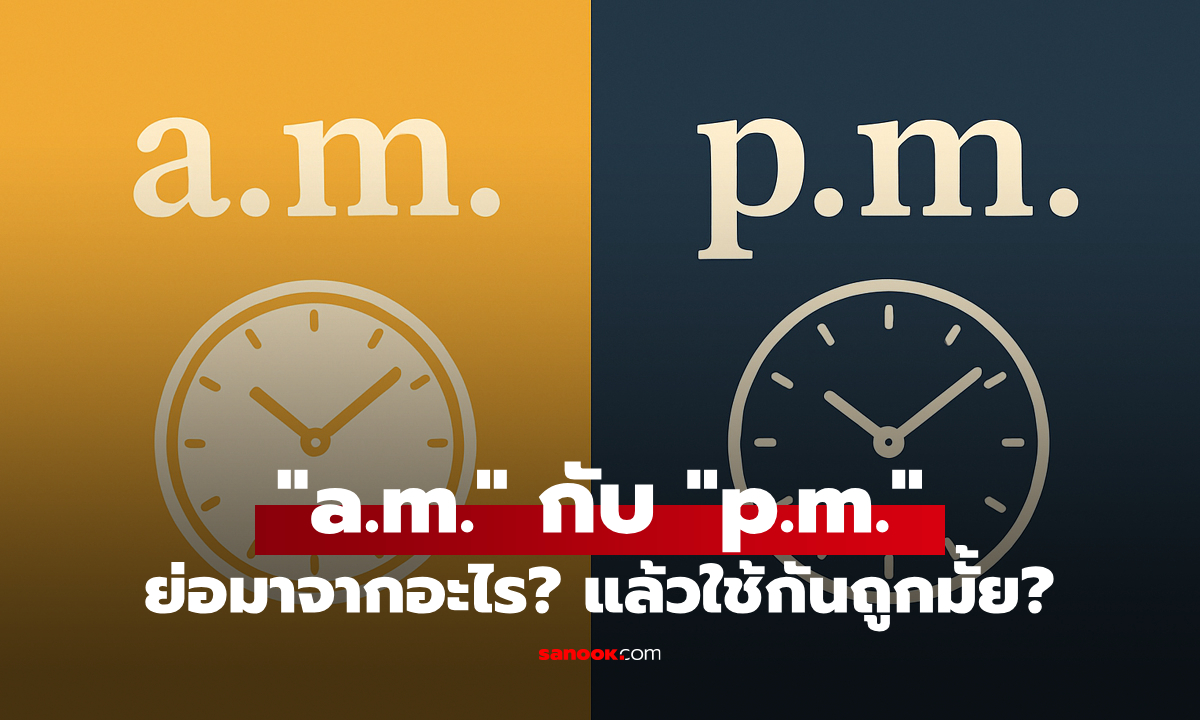 a.m. กับ p.m. ย่อมาจากอะไร? เข้าใจให้ละเอียด จะได้นำไปใช้ได้ถูกต้อง