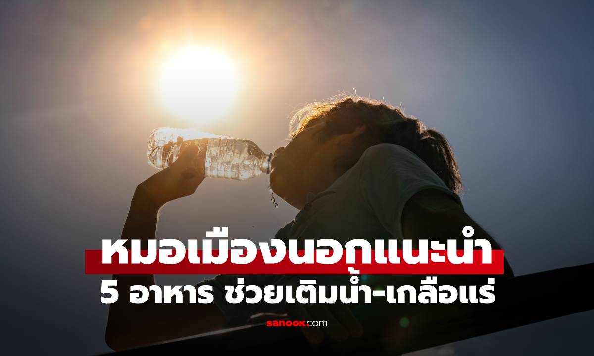 หมอเมืองนอก แนะนำ 5 อาหาร ช่วยเติมน้ำ-เกลือแร่ กินไว้ก่อนร่างพัง ที่ไทยมีครบ!