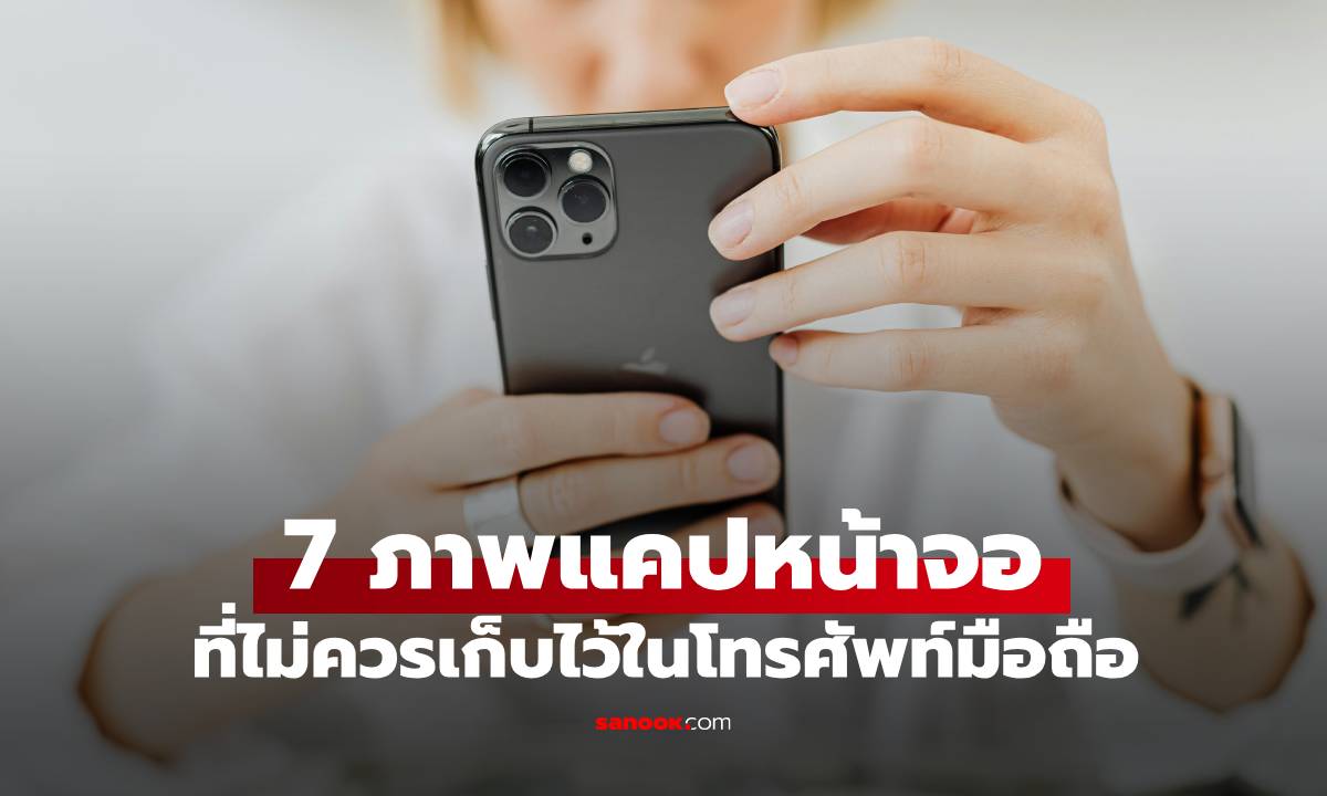 คำเตือน! ภาพแคปหน้าจอ 7 ประเภท ที่ไม่ควรบันทึกไว้ในโทรศัพท์มือถือโดยเด็ดขาด