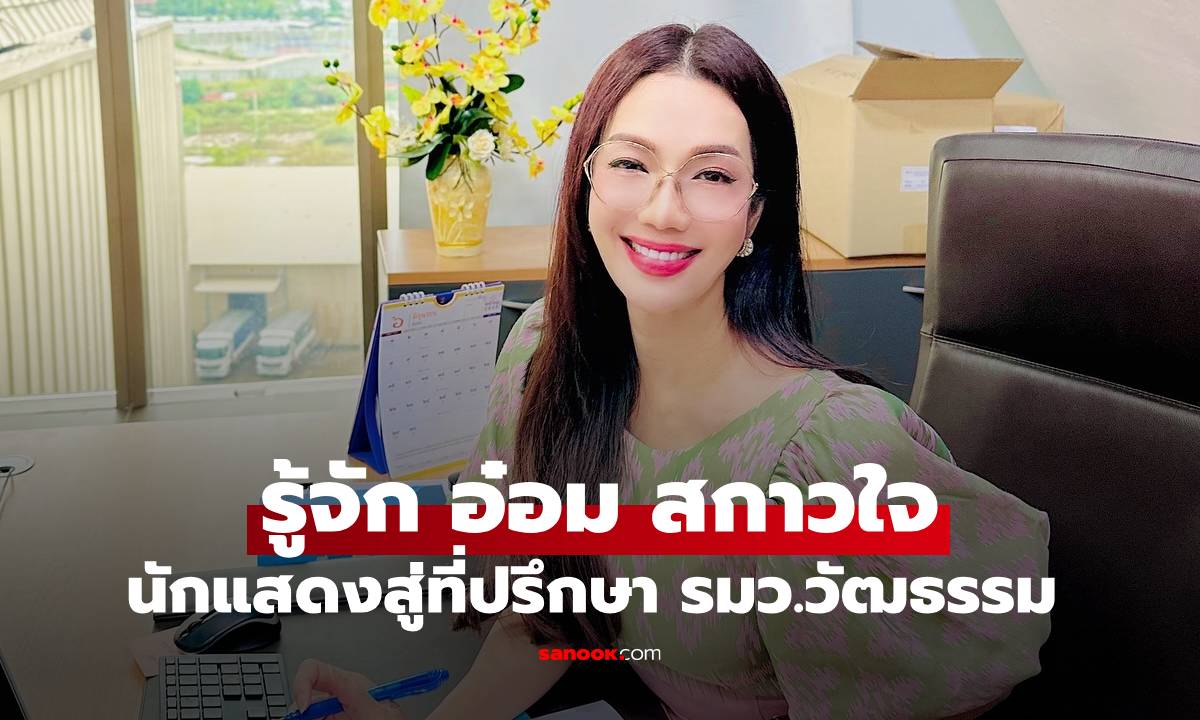 รู้จัก "อ๋อม สกาวใจ" นักแสดงสาว สู่ที่ปรึกษา รมว.วัฒนธรรม