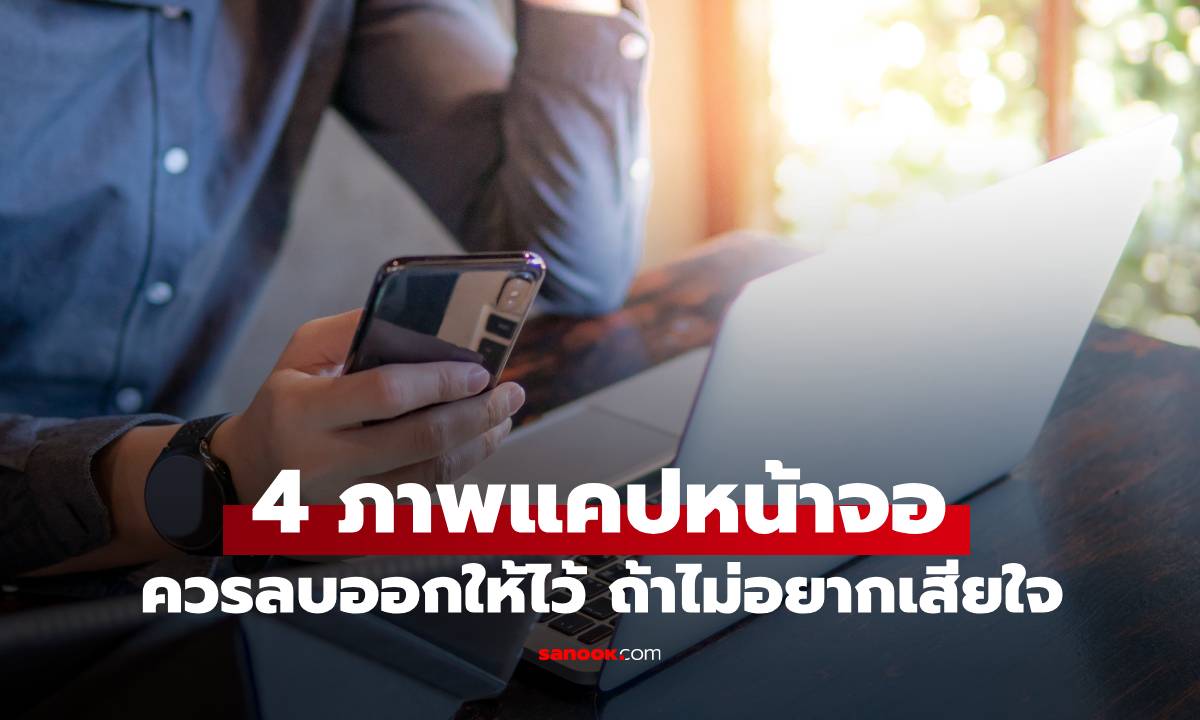 ทำอยู่หรือเปล่า? เช็ก 4 ภาพแคปหน้าจอ ที่ควรลบออกให้ไว ถ้าไม่อยากเสียใจภายหลัง