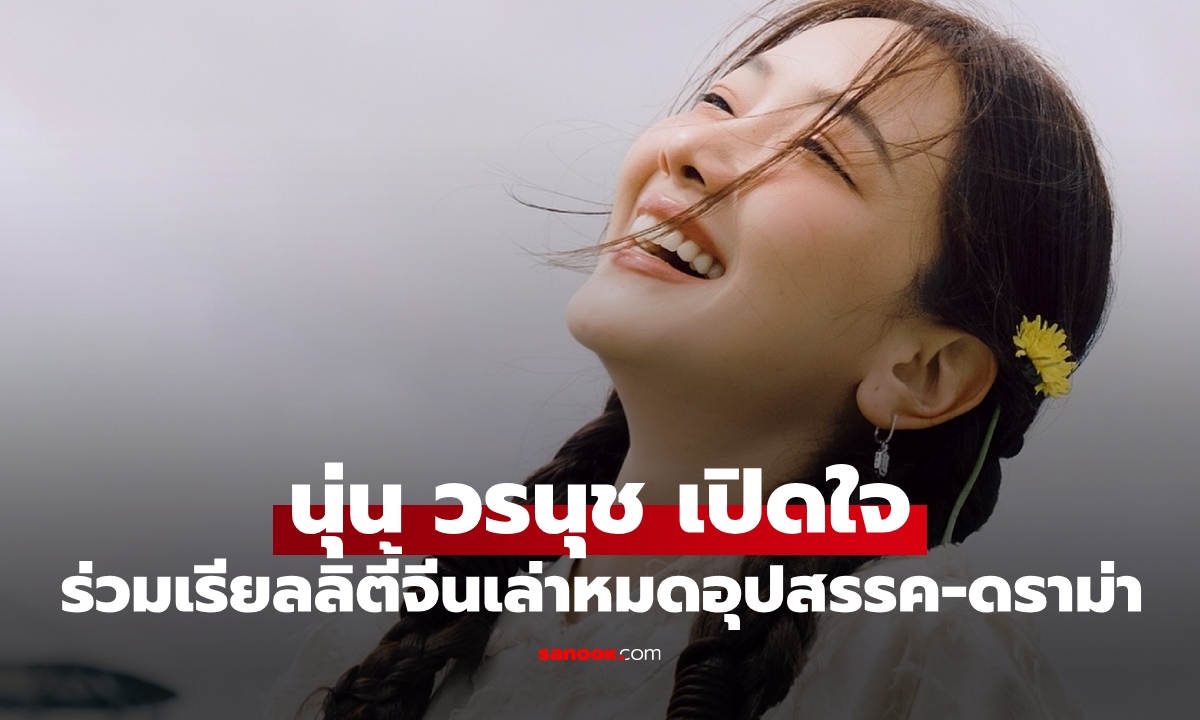 "นุ่น วรนุช" เปิดใจครั้งแรก หลังร่วมเรียลลิตี้จีนอยู่ต่างแดน 40 กว่าวัน เล่าหมดอุปสรรค-ดราม่า