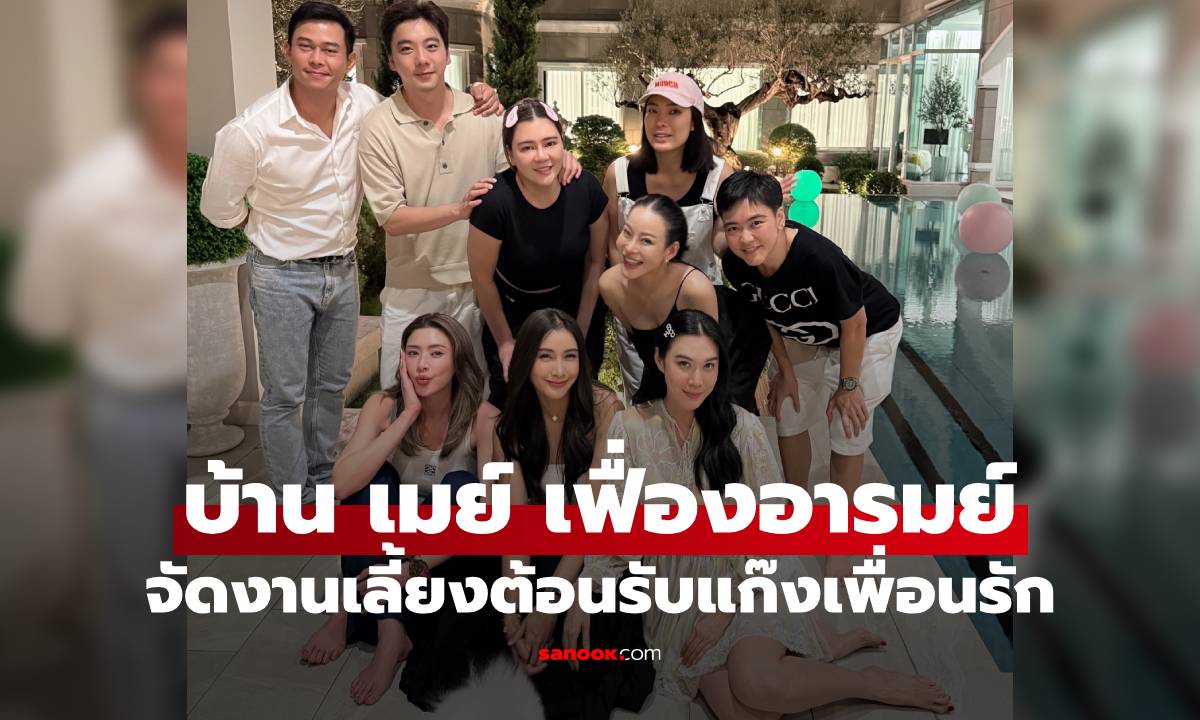 เปิดบ้าน "เมย์ เฟื่องอารมย์" จัดงานเลี้ยงต้อนรับแก๊งเพื่อนรัก ทั้งสวยทั้งน่าอยู่มาก