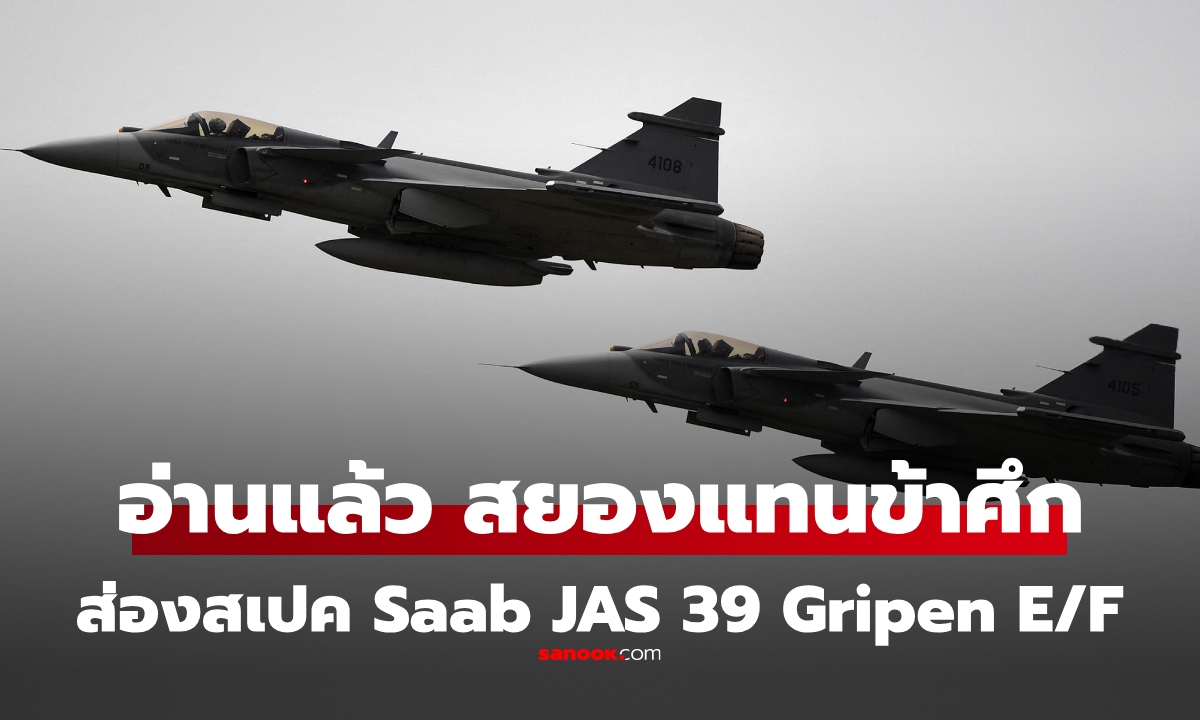 ส่องสเปค Saab JAS 39 Gripen E/F ที่ไทยสั่งเพิ่มอีก 1 ฝูงบิน อ่านแล้ว สยองแทนศัตรู!