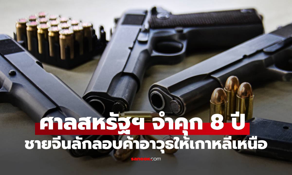 ศาลสหรัฐฯ จำคุก 8 ปี ชายจีนลักลอบค้าอาวุธให้เกาหลีเหนือ