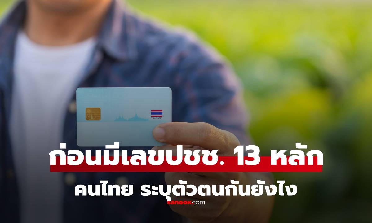 รู้หรือไม่ คนไทยเพิ่งมีเลข 13 หลัก เมื่อ 40 กว่าปีก่อน แล้วก่อนหน้านั้นระบุตัวตนกันยังไง?