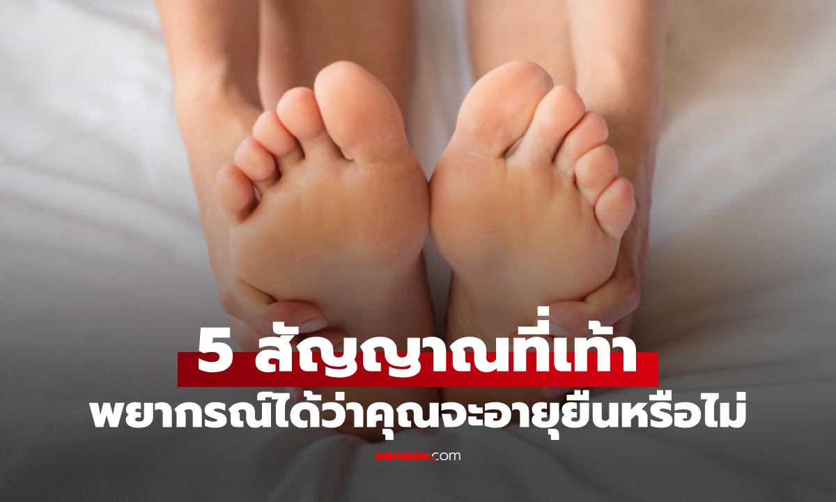 สังเกต 5 สัญญาณที่เท้า ศูนย์รวมเส้นลมปราณ พยากรณ์ได้ว่าคุณจะอายุยืนหรือไม่