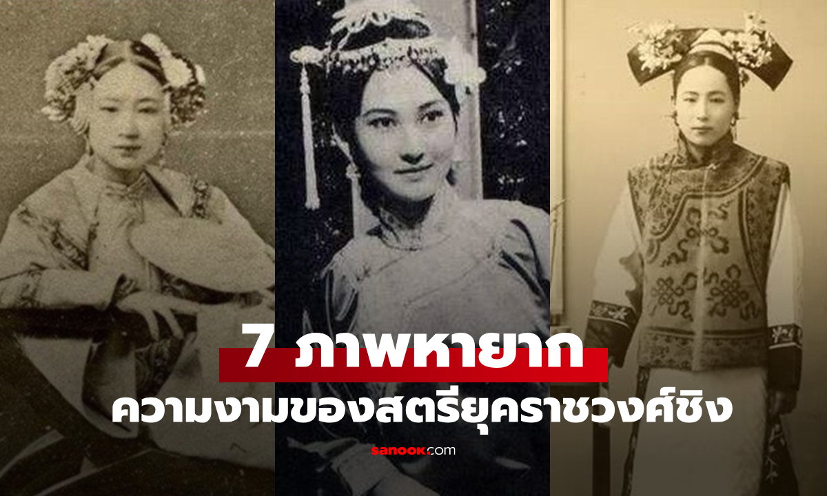 7 ภาพหายาก เผยความงามของสตรียุคราชวงศ์ชิง ถ้าอยู่ยุคนี้เทียบชั้นซุปตาร์ได้เลย!