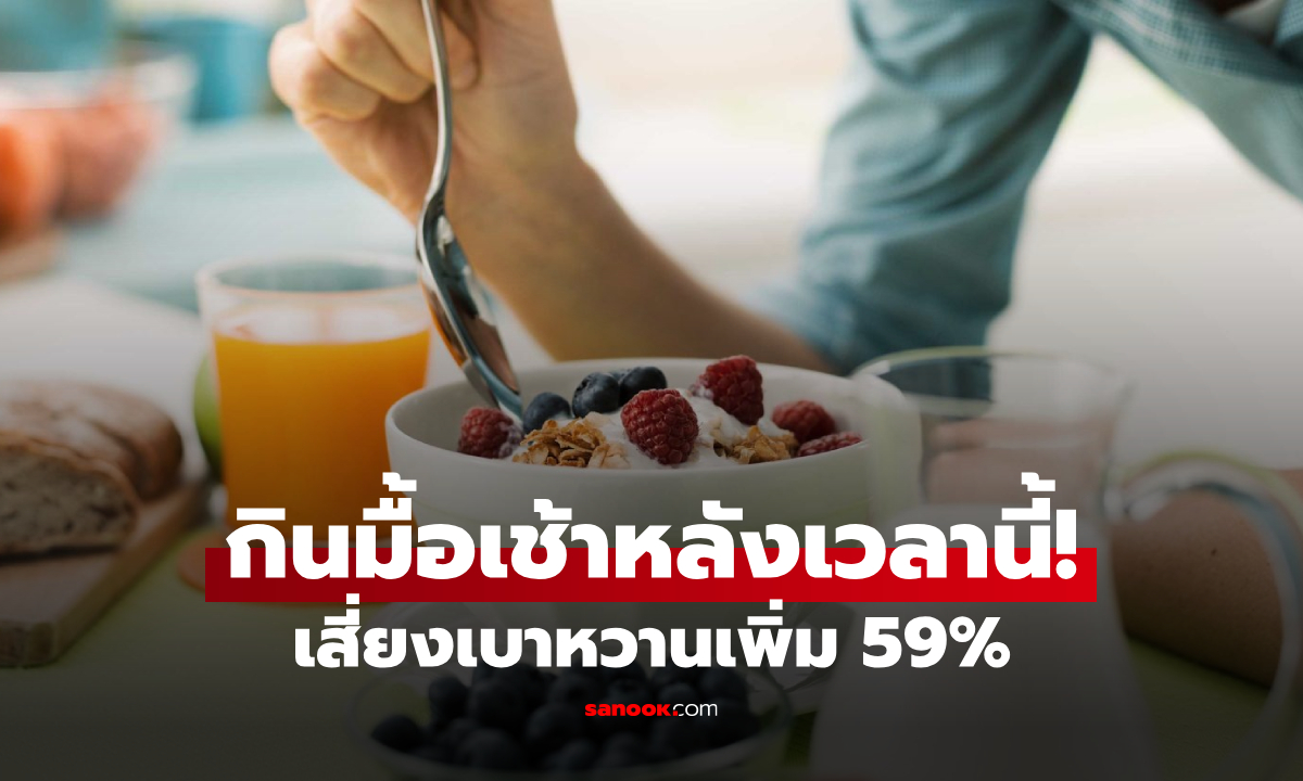 เตือน! กินอาหารเช้า "หลังเวลานี้" น้ำตาลในเลือดพุ่ง เสี่ยงเบาหวานเพิ่ม 59%
