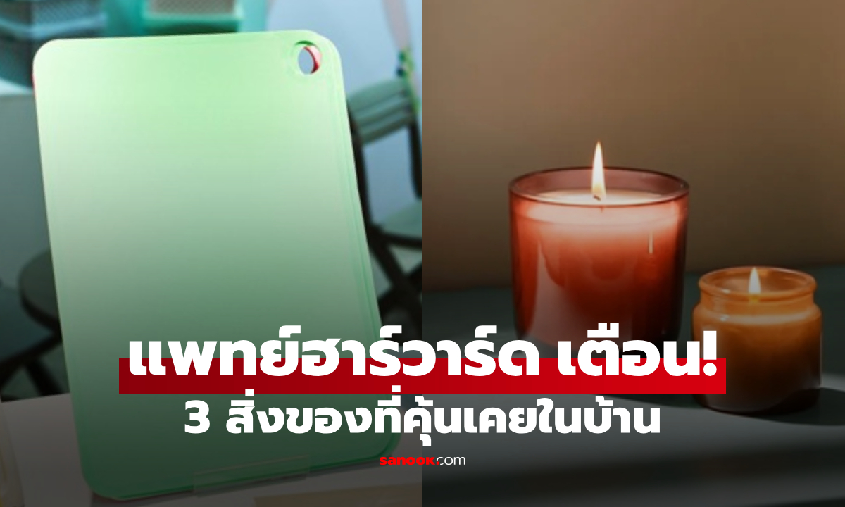 แพทย์ฮาร์วาร์ด เตือน 3 สิ่งของที่คุ้นเคย ที่จริงเต็มไปด้วย \