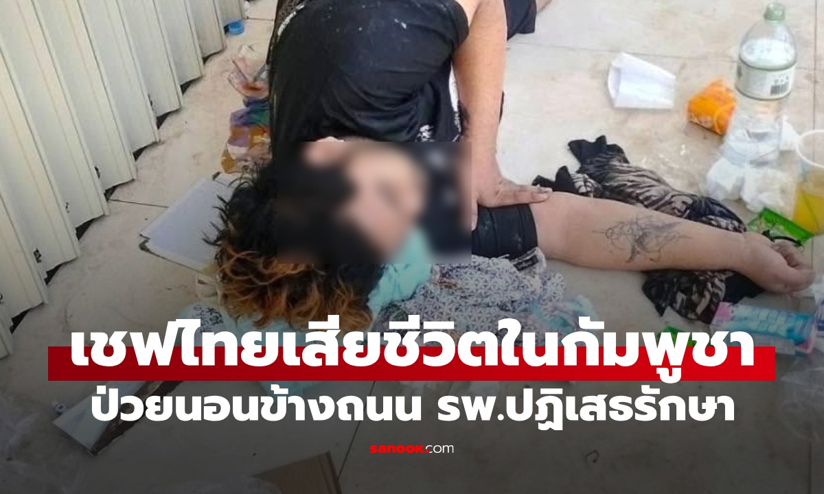 เชฟไทยเสียชีวิตในกัมพูชา ป่วยนอนข้างถนน รพ.ปฏิเสธรักษา พี่สาวเผยคำพูดสุดท้ายที่คุยกัน