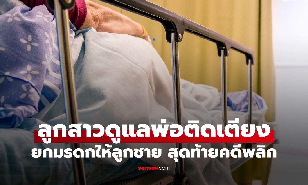 ลูกสาวพูดไม่ออก ดูแลพ่อป่วยติดเตียง 15 ปี กลับยกมรดกทั้งหมดให้ลูกชาย สุดท้ายคดีพลิก
