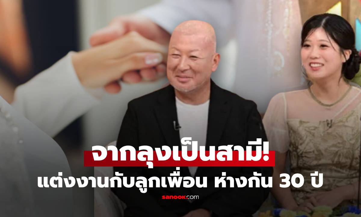 จากลุงเป็นสามี! ชายวัย 53 เผยชีวิตรัก แต่งงานกับลูกสาวเพื่อนสนิท จุดเริ่มต้นจาก \