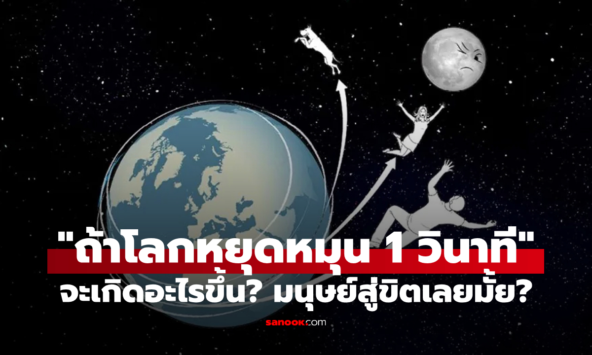 ถ้าโลกหยุดหมุนกะทันหัน 1 วินาที จะเกิดอะไรขึ้น? มนุษย์จะเสียชีวิตทันทีเลยมั้ย?