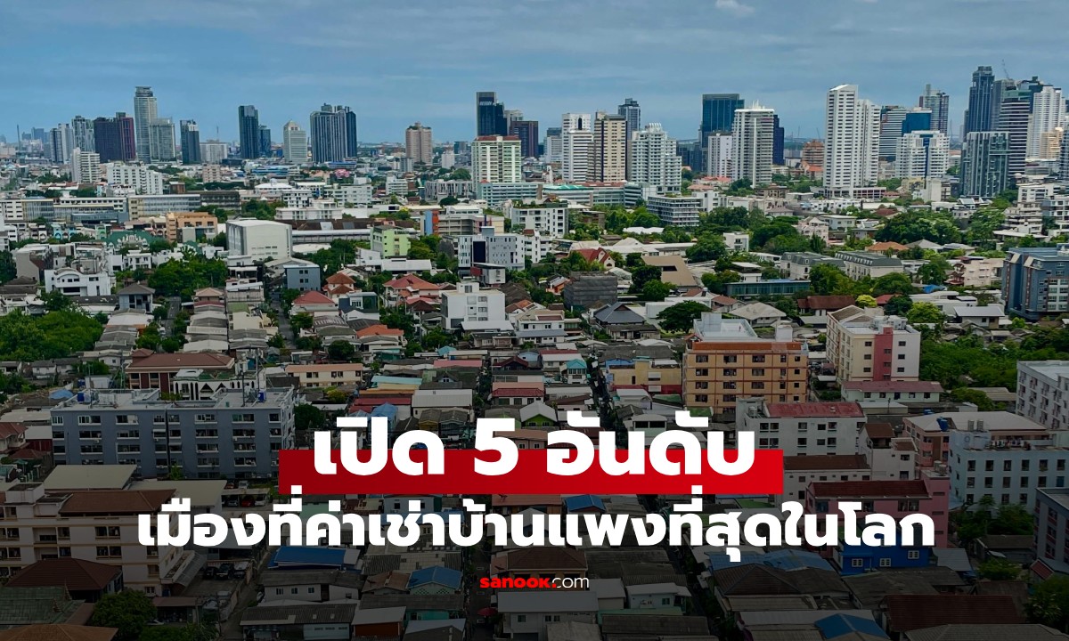 5 อันดับ เมืองที่ค่าเช่าบ้านแพงที่สุดในโลก กรุงเทพฯ ขึ้นแท่นอันดับ 1 เพราะอะไร?