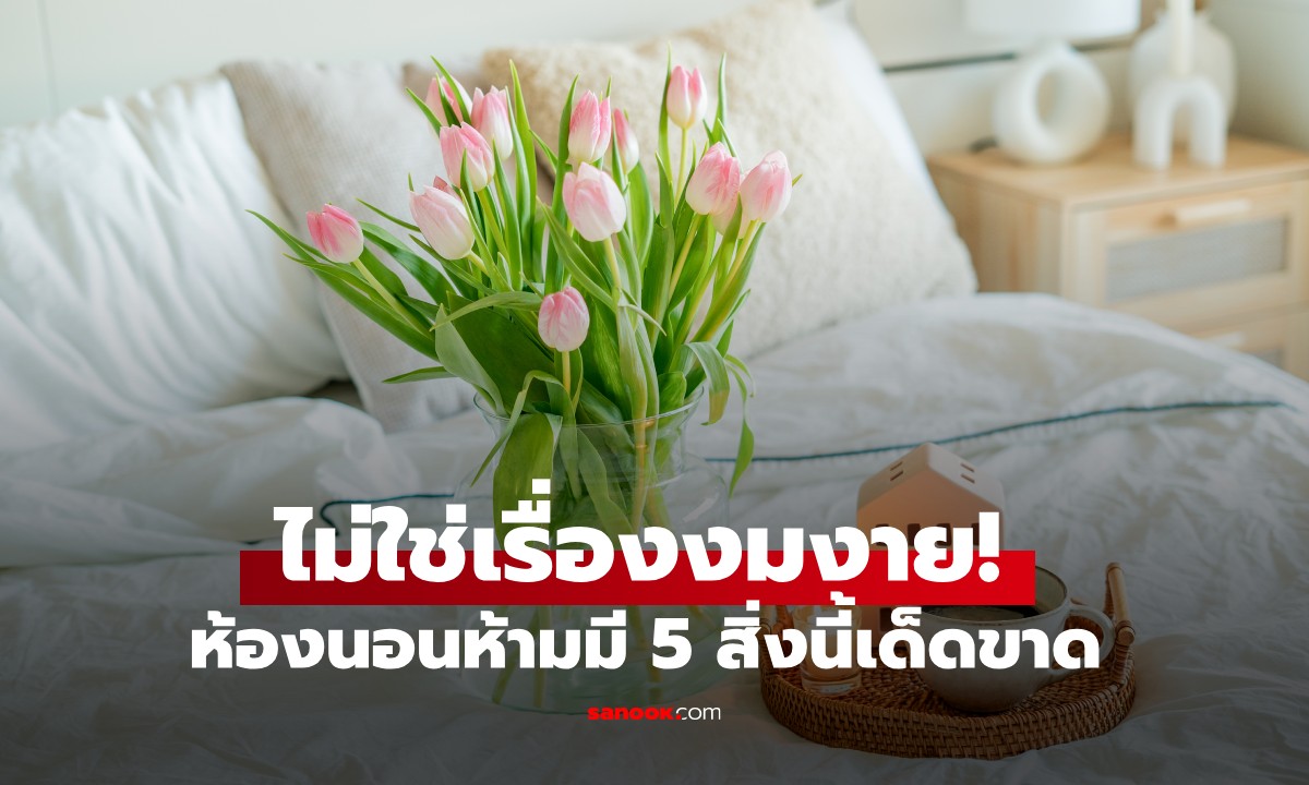 ไม่ใช่เรื่องงมงาย! ห้องนอนห้ามมี 5 สิ่งนี้เด็ดขาด หากไม่อยากให้สุขภาพแย่ลง