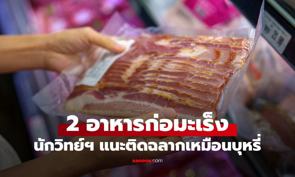 อาหาร 1 ชนิด อร่อยแต่เสี่ยงสารก่อมะเร็ง นักวิทย์ฯ แนะติดฉลากคำเตือนเหมือนบุหรี่