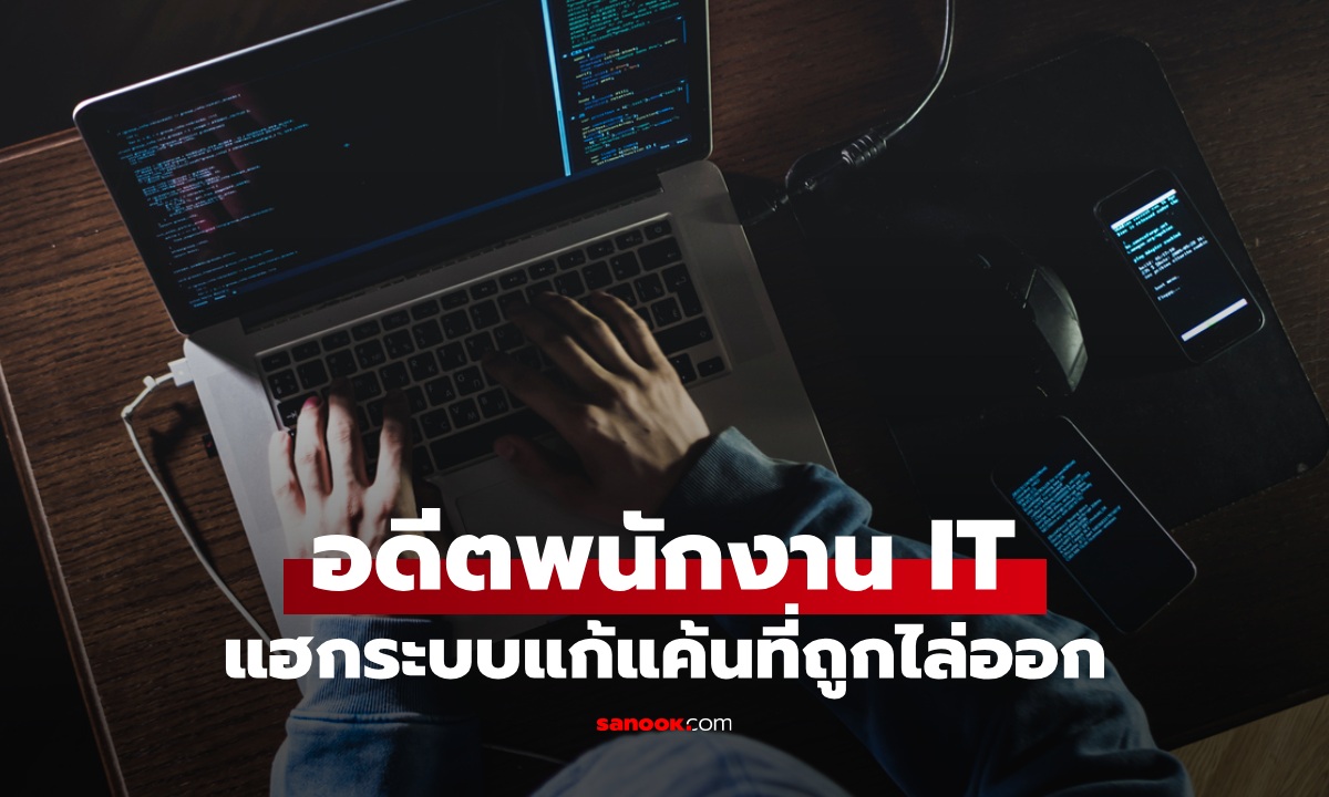 อดีตพนักงาน IT แค้นถูกไล่ออก แอบเข้าแฮกระบบล่ม บริษัทเสียหายกว่า 22 ล้าน