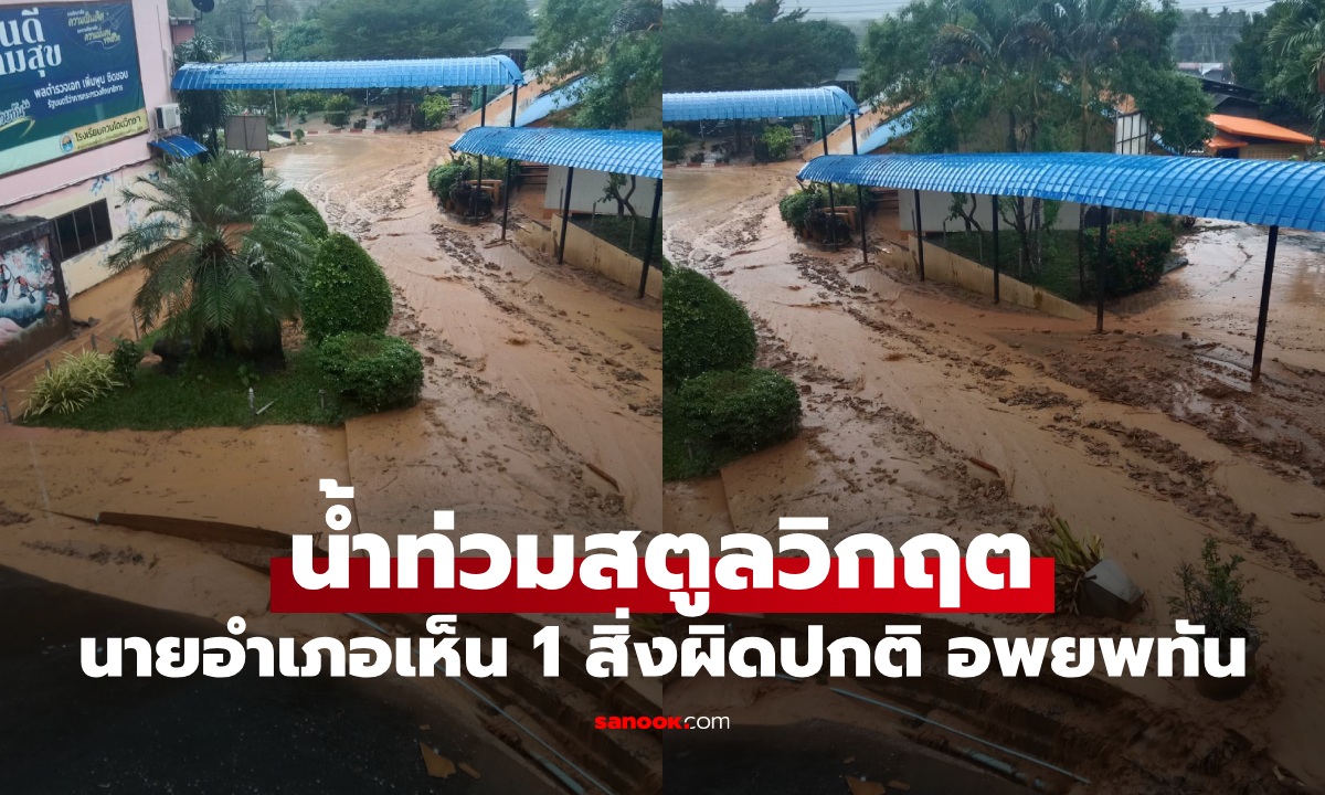 น้ำท่วมสตูลวิกฤต นายอำเภอเห็น 1 สิ่งผิดปกติ สั่งอพยพทันก่อนเกิดดินสไลด์