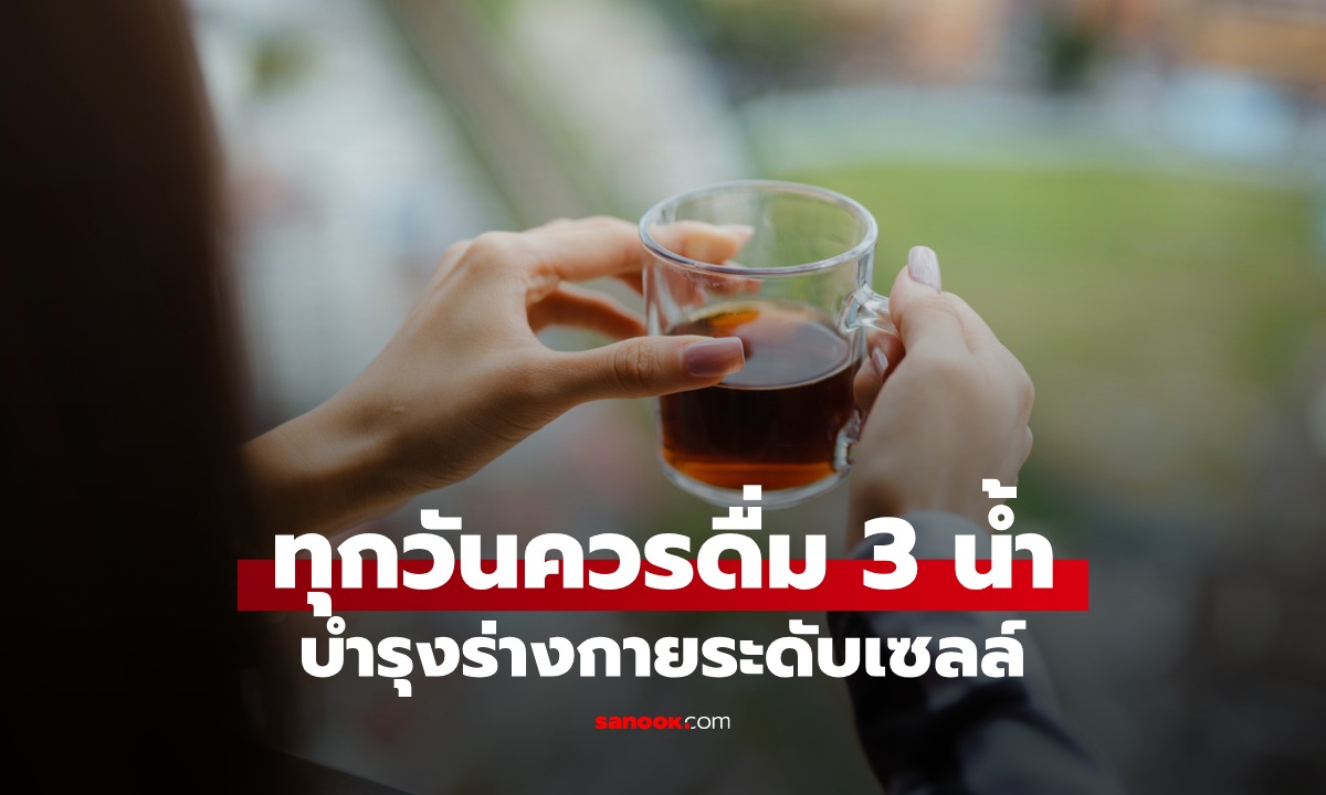 ทุกวันควรดื่มน้ำ 3 ชนิดนี้ บำรุงร่างกายระดับเซลล์ ลดเสี่ยงเสียชีวิต อายุยืนยาว