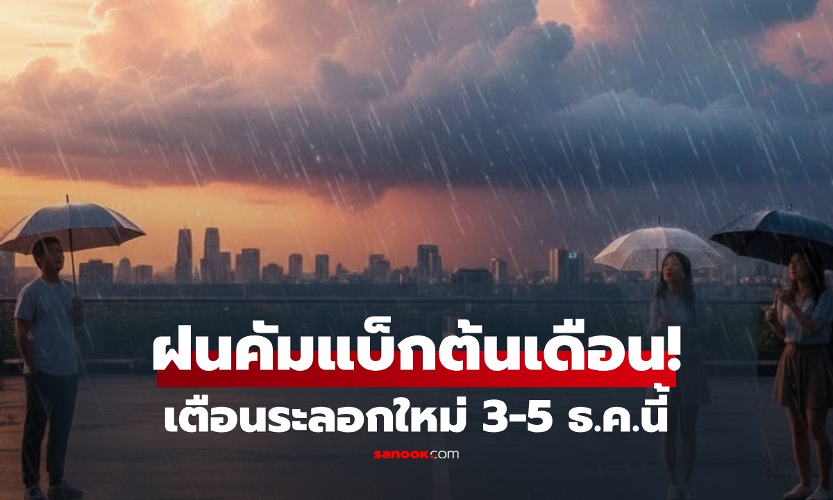 อากาศอุ่นขึ้นแต่ไม่แห้ง! เตือนฝนระลอกใหม่ 3–5 ธ.ค. จ่อเพิ่มในไทยหลายพื้นที่