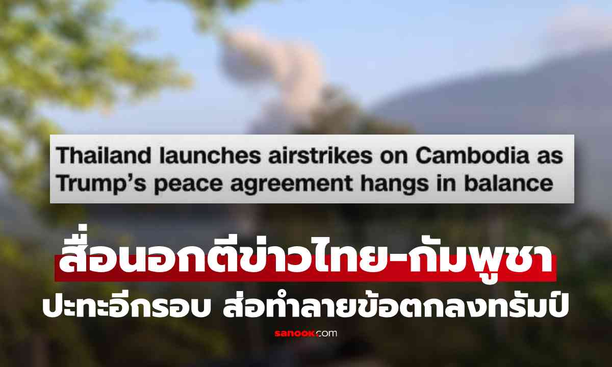 สื่อนอกตีข่าว ไทยโจมตีทางอากาศตอบโต้กัมพูชา ส่อทำลาย \