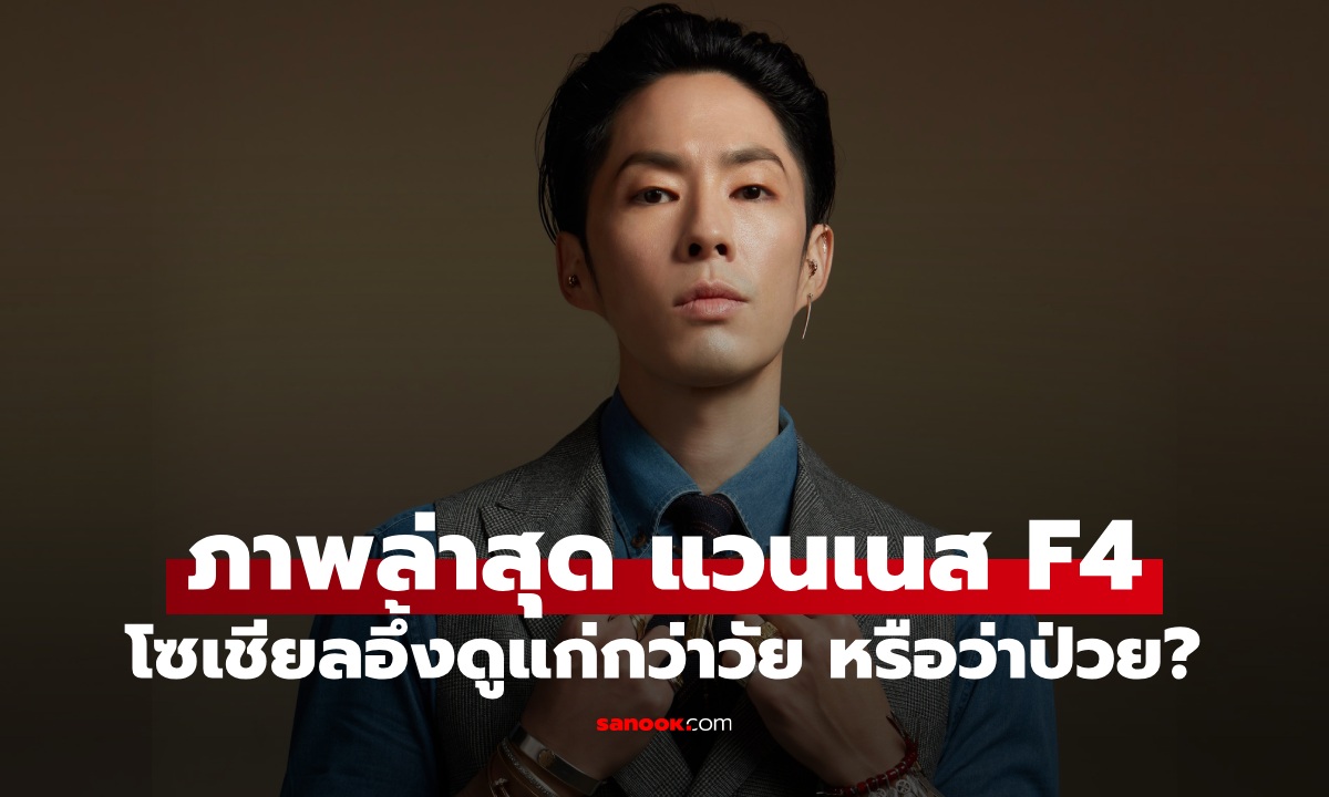 แวนเนส F4 ภาพล่าสุดโซเชียลอึ้ง คอมเมนต์แรงนึกว่าคนแก่อายุ 70 หรือว่ากำลังป่วย?