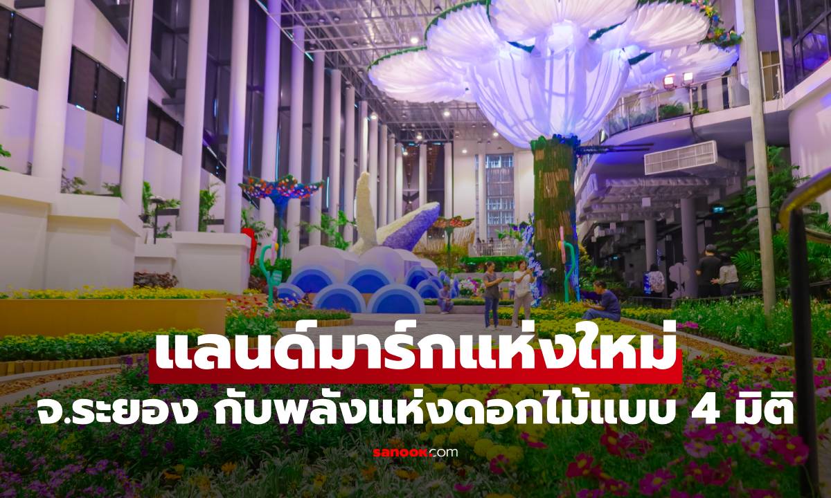 แลนด์มาร์กท่องเที่ยวแห่งใหม่ จ.ระยอง กับพลังแห่งดอกไม้แบบ 4 มิติ