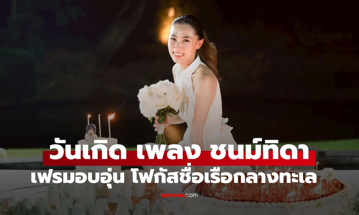 วันเกิด "เพลง ชนม์ทิดา" เฟรมอบอุ่นกับคนพิเศษ แห่โฟกัสชื่อเรือกลางทะเล