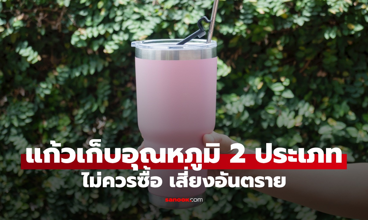 แก้วเก็บความเย็น 2 ประเภทที่ไม่ควรซื้อ เสี่ยงอันตราย เครื่องดื่มเสี่ยงกลายเป็นพิษ